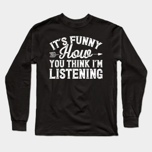 It's funny how you think I'm listening Long Sleeve T-Shirt